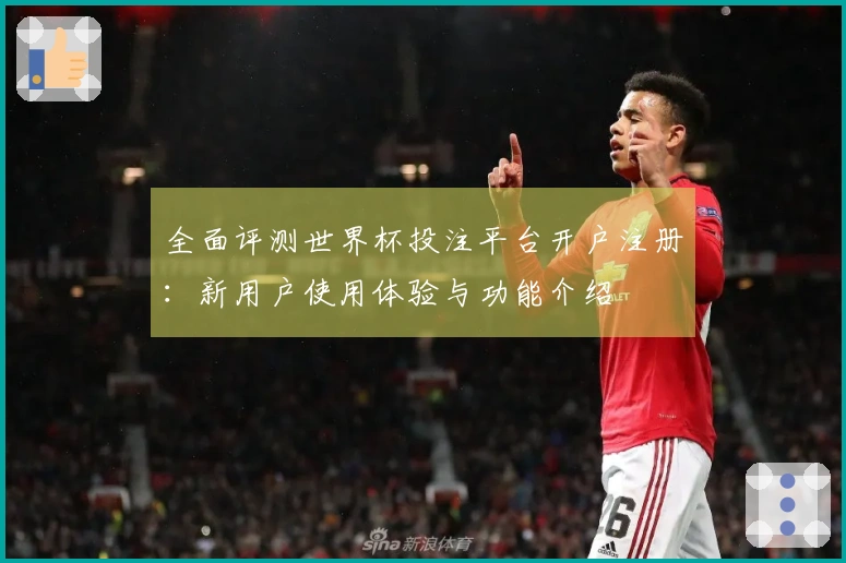 全面评测世界杯投注平台开户注册:新用户使用体验与功能介绍