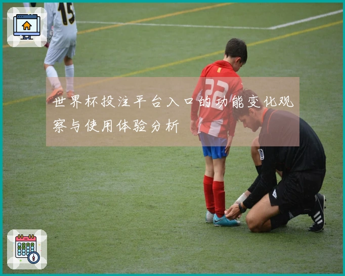 世界杯投注平台入口的功能变化观察与使用体验分析
