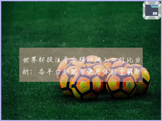 世界杯投注平台移动端入口对比分析：各平台功能与使用体验全解析