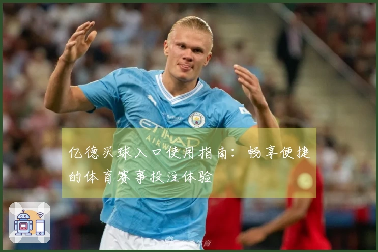 亿德买球入口使用指南：畅享便捷的体育赛事投注体验