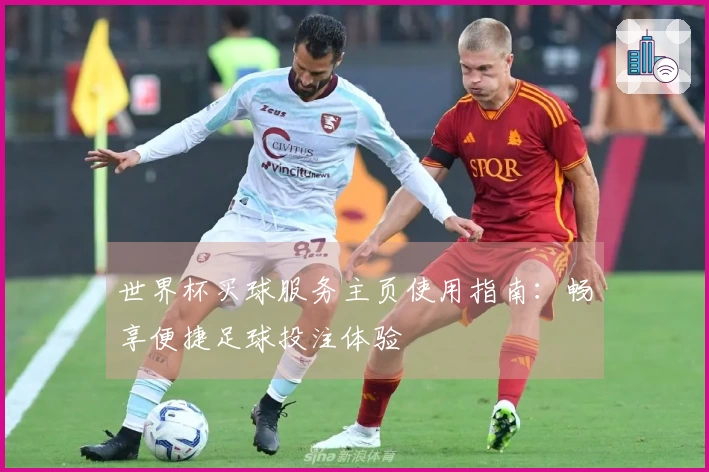 世界杯买球服务主页使用指南：畅享便捷足球投注体验