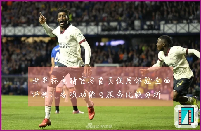 世界杯竞猜官方首页使用体验全面评测：各项功能与服务比较分析