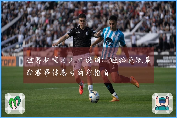 世界杯官方入口说明：轻松获取最新赛事信息与购彩指南
