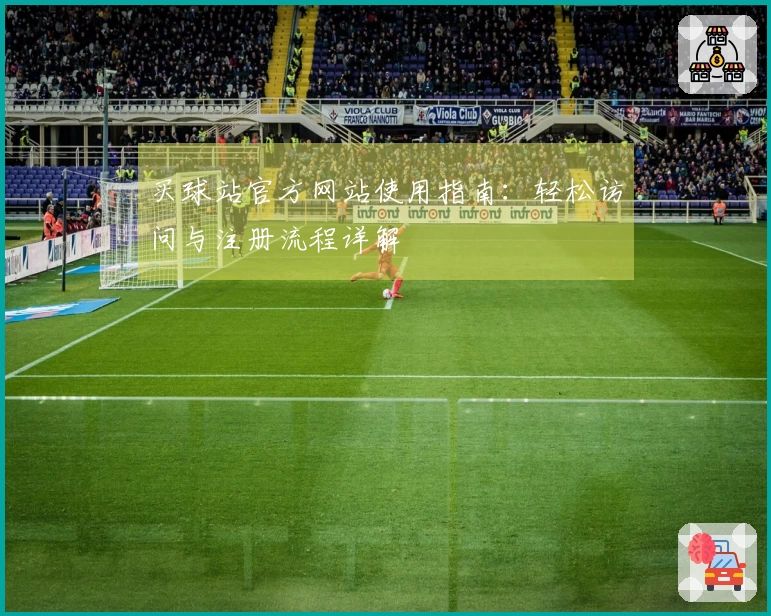 买球站官方网站使用指南：轻松访问与注册流程详解