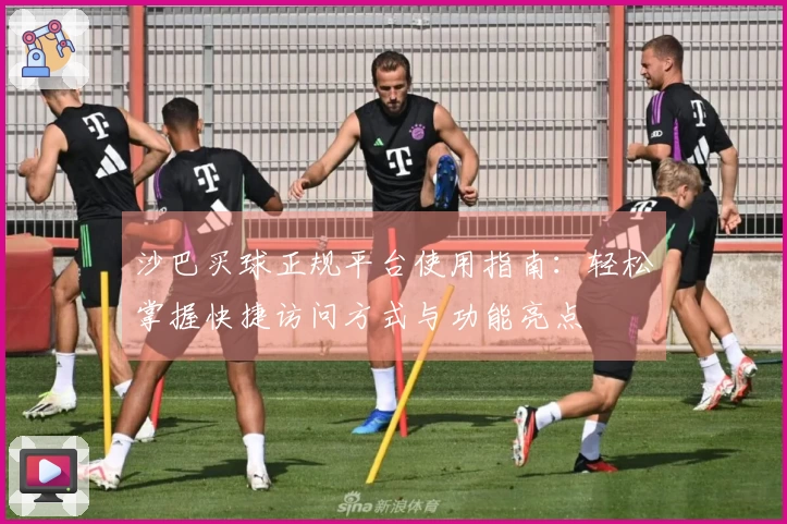 沙巴买球正规平台使用指南：轻松掌握快捷访问方式与功能亮点