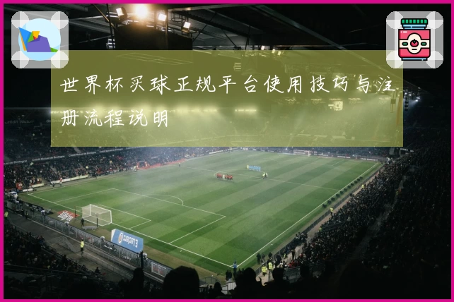 世界杯买球正规平台使用技巧与注册流程说明