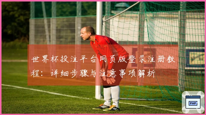 世界杯投注平台网页版登录注册教程：详细步骤与注意事项解析