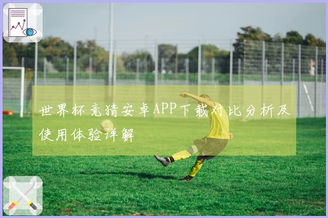 世界杯竞猜安卓APP下载对比分析及使用体验详解