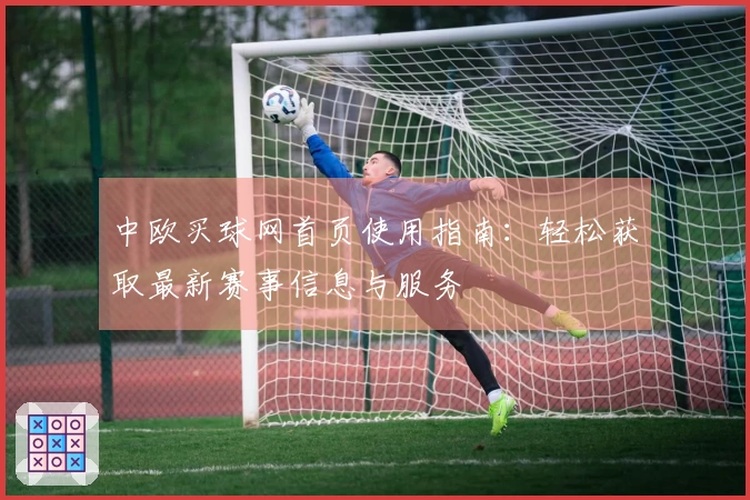 中欧买球网首页使用指南:轻松获取最新赛事信息与服务