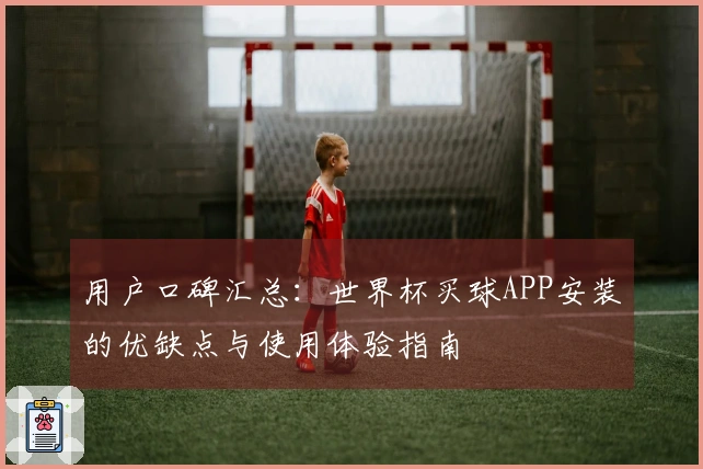 用户口碑汇总：世界杯买球APP安装的优缺点与使用体验指南