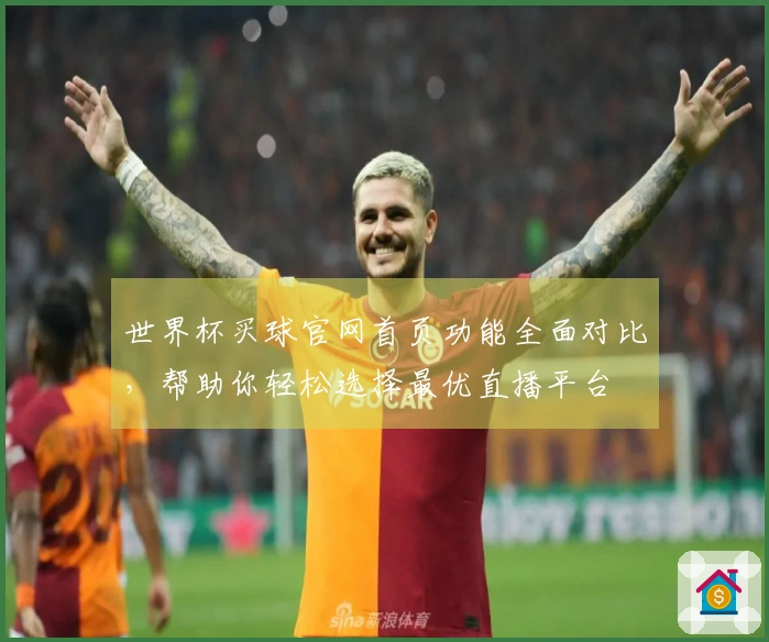 世界杯买球官网首页功能全面对比,帮助你轻松选择最优直播平台