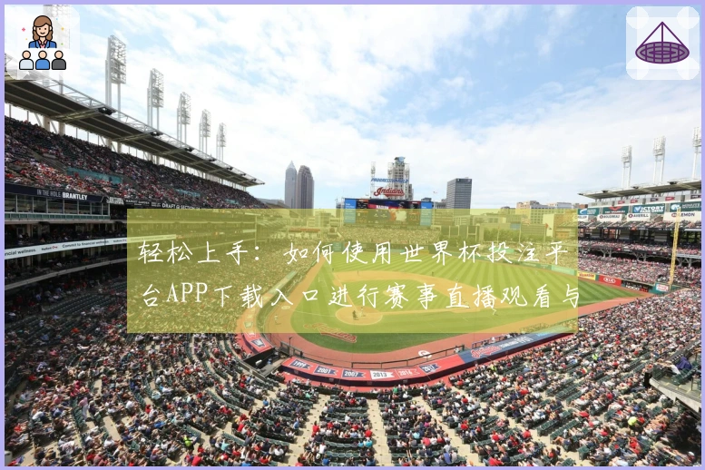 轻松上手：如何使用世界杯投注平台APP下载入口进行赛事直播观看与互动