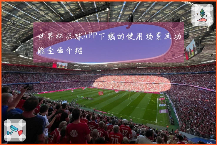 世界杯买球APP下载的使用场景及功能全面介绍