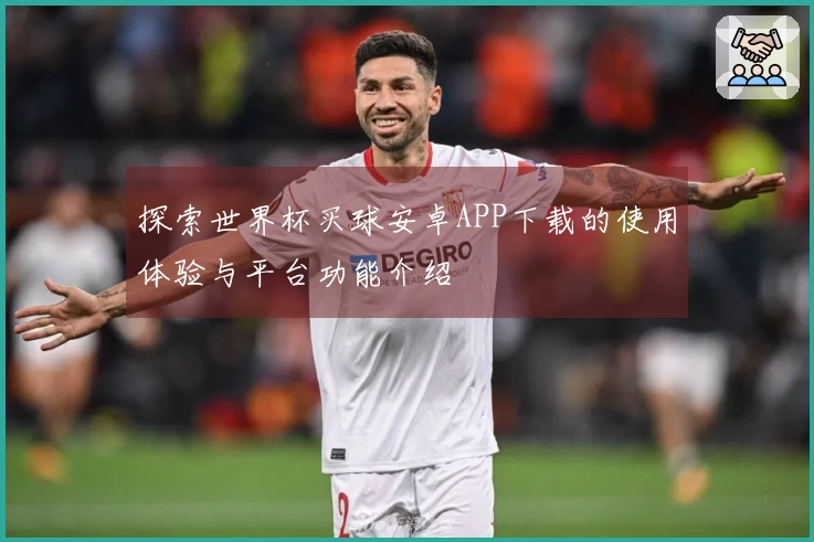 探索世界杯买球安卓APP下载的使用体验与平台功能介绍