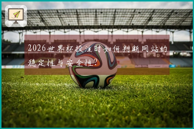2026世界杯投注时如何判断网站的稳定性与安全性?