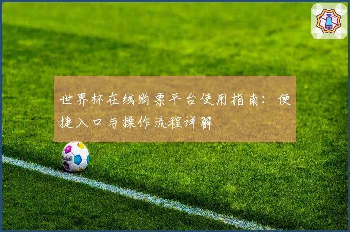 世界杯在线购票平台使用指南：便捷入口与操作流程详解