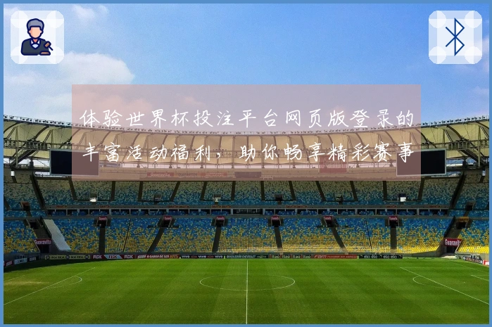 体验世界杯投注平台网页版登录的丰富活动福利,助你畅享精彩赛事!