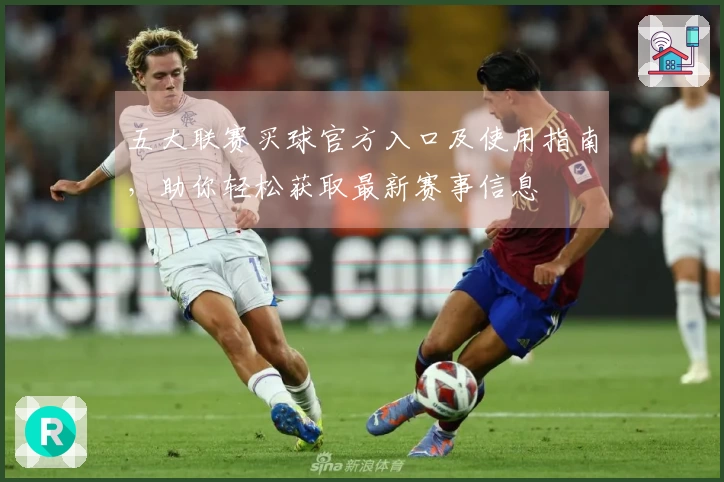 五大联赛买球官方入口及使用指南，助你轻松获取最新赛事信息
