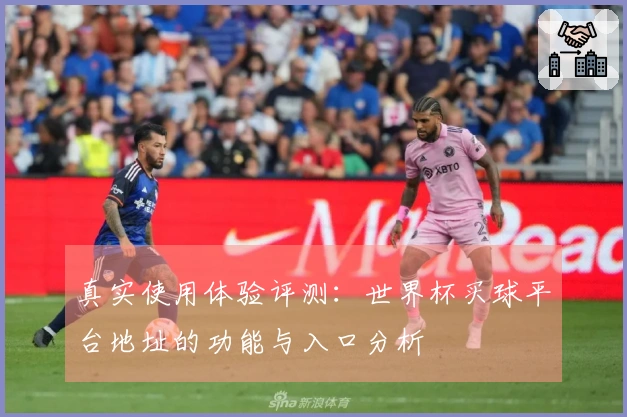 真实使用体验评测:世界杯买球平台地址的功能与入口分析