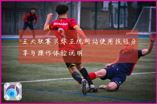 五大联赛买球正规网站使用技巧分享与操作体验说明